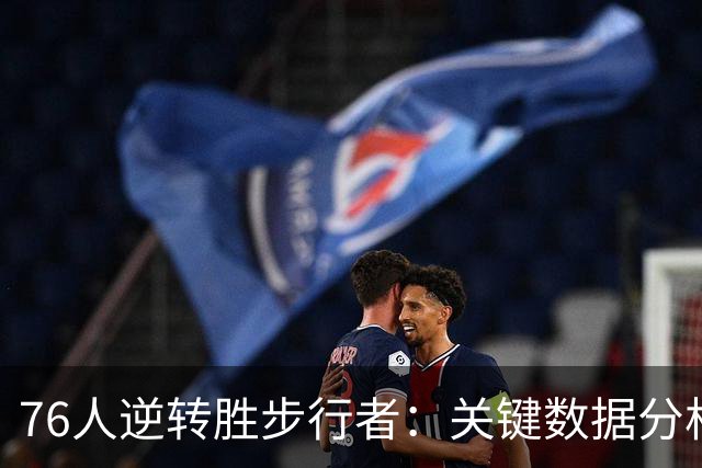76人逆转胜步行者：关键数据分析与赛况回顾